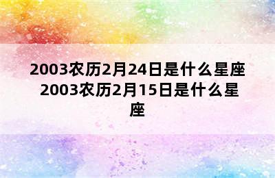 2003农历2月24日是什么星座 2003农历2月15日是什么星座